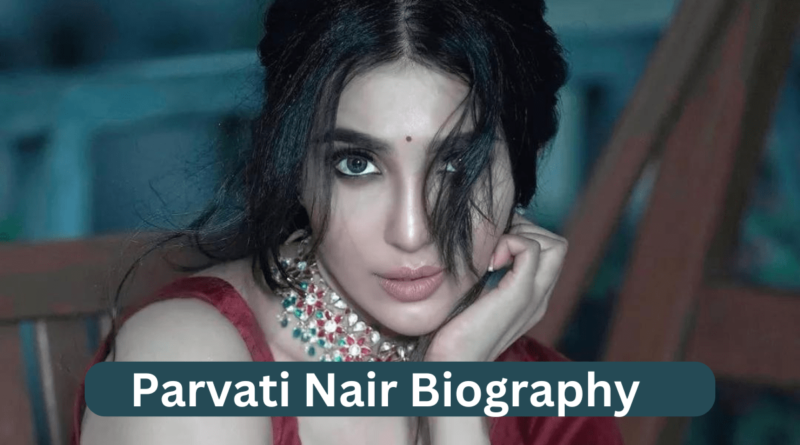 Parvati Nair Net Worth, Age, Biography, Wikipedia, Films